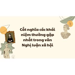 Cắt nghĩa các khái niệm thường gặp nhất trong văn Nghị luận xã hội