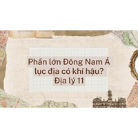 Phần lớn Đông Nam Á lục địa có khí hậu? Địa lý 11