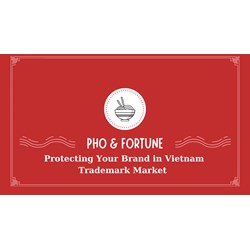 Pho & Fortune: Protecting Your Brand in Vietnam Trademark Market