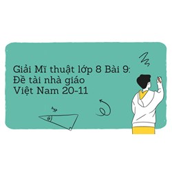 Giải Mĩ thuật lớp 8 Bài 9: Đề tài nhà giáo Việt Nam 20-11