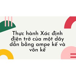 Thực hành Xác định điện trở của một dây dẫn bằng ampe kế và vôn kế