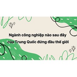 Ngành công nghiệp nào sau đây của Trung Quốc đứng đầu thế giới
