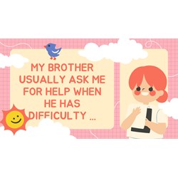 My brother usually ask me for help when he has difficulty ...