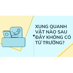 Xung quanh vật nào sau đây không có từ trường? Vật lý lớp 11