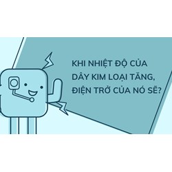 Khi nhiệt độ của dây kim loại tăng, điện trở của nó sẽ? Vật lý 11