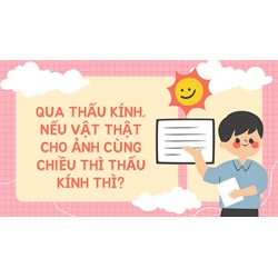 Qua thấu kính, nếu vật thật cho ảnh cùng chiều thì thấu kính thì?