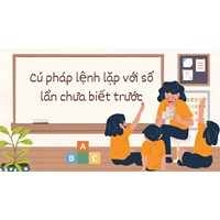 Cú pháp lệnh lặp với số lần chưa biết trước - Tin học lớp 8