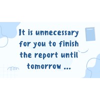 It is unnecessary for you to finish the report until tomorrow ...