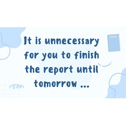 It is unnecessary for you to finish the report until tomorrow ...