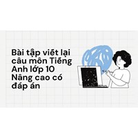 Bài tập viết lại câu môn Tiếng Anh lớp 10 Nâng cao có đáp án