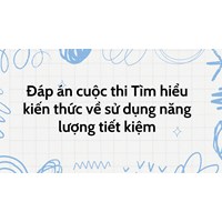 Đáp án cuộc thi Tìm hiểu kiến thức về sử dụng năng lượng tiết kiệm