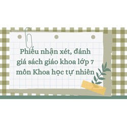 Phiếu nhận xét, đánh giá sách giáo khoa lớp 7 môn Khoa học tự nhiên