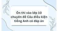 Ôn thi vào lớp 10 chuyên đề Câu điều kiện tiếng Anh có đáp án
