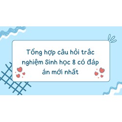 Tổng hợp câu hỏi trắc nghiệm Sinh học lớp 8 có đáp án mới nhất