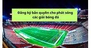 Đăng ký bản quyền cho phát sóng các giải bóng đá như thế nào?