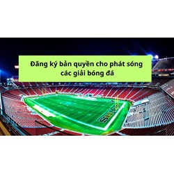 Đăng ký bản quyền cho phát sóng các giải bóng đá như thế nào?