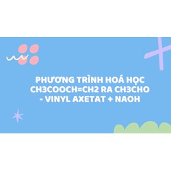 Phương trình hoá học CH3COOCH=CH2 ra CH3CHO - Vinyl axetat + NaOH