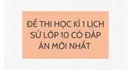 Đề thi Học kì 1 Lịch sử lớp 10 có đáp án mới nhất