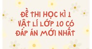 Đề thi Học kì 1 Vật lý lớp 10 có đáp án mới nhất
