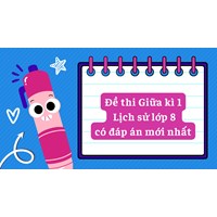 Đề thi Giữa kì 1 Lịch sử lớp 8 có đáp án mới nhất