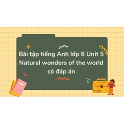 Bài tập tiếng Anh lớp 6 Unit 5 Natural wonders of the world có đáp án