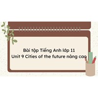 Bài tập Tiếng Anh lớp 11 Unit 9 Cities of the future nâng cao