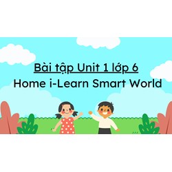 Bài tập Unit 1 lớp 6 Home i-Learn Smart World có đáp án chi tiết