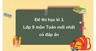 Đề thi học kì 1 môn Toán lớp 9 mới nhất có đáp án