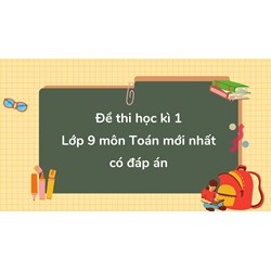 Đề thi học kì 1 môn Toán lớp 9 mới nhất có đáp án
