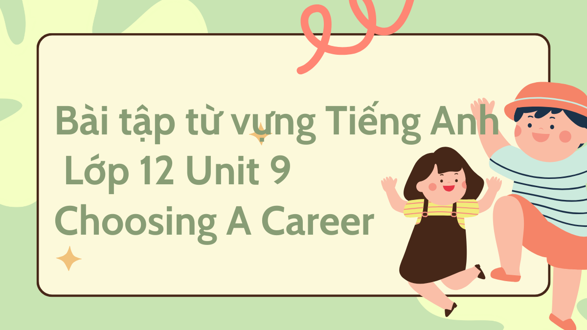 Bài tập từ vựng Tiếng Anh lớp 12 Unit 9 Choosing A Career có đáp án