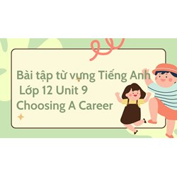 Bài tập từ vựng Tiếng Anh lớp 12 Unit 9 Choosing A Career có đáp án