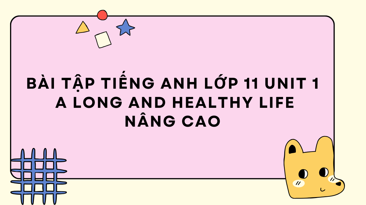 Bài Tập Tiếng Anh Lớp 11 Unit 1 A Long And Healthy Life Nâng Cao