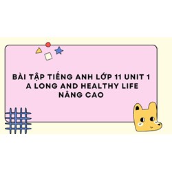 Bài tập Tiếng Anh lớp 11 Unit 1 A long and healthy life nâng cao