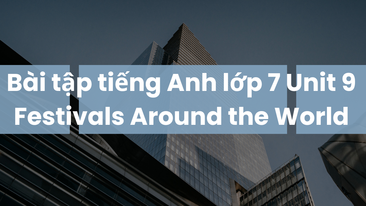 Bài tập tiếng Anh lớp 7 Unit 9 Festivals Around the World có đáp án