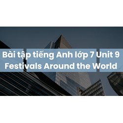 Bài tập tiếng Anh lớp 7 Unit 9 Festivals Around the World có đáp án