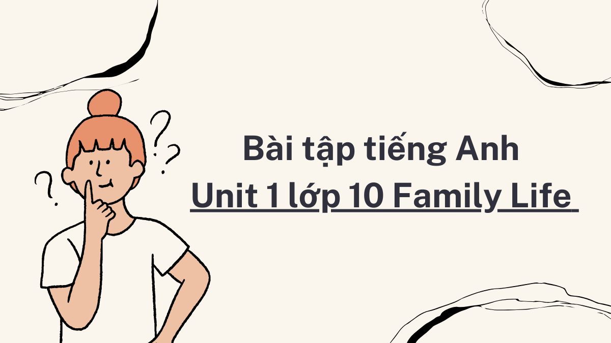 Bài tập tiếng Anh Unit 1 lớp 10 Family Life có đáp án chi tiết