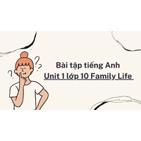 Bài tập tiếng Anh Unit 1 lớp 10 Family Life có đáp án chi tiết