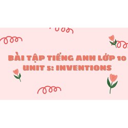 Bài tập tiếng Anh lớp 10 Unit 5 Inventions có đáp án chi tiết nhất