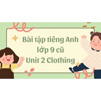 Bài tập tiếng Anh lớp 9 cũ Unit 2 Clothing có đáp án chi tiết nhất