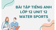 Bài tập tiếng Anh lớp 12 Unit 12 Water Sports có đáp án chi tiết nhất
