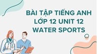 Bài tập tiếng Anh lớp 12 Unit 12 Water Sports có đáp án chi tiết nhất
