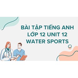Bài tập tiếng Anh lớp 12 Unit 12 Water Sports có đáp án chi tiết nhất