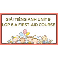 Giải tiếng Anh Unit 9 lớp 8 A First-aid course chi tiết nhất