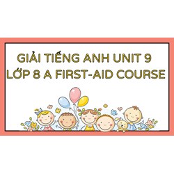 Giải tiếng Anh Unit 9 lớp 8 A First-aid course chi tiết nhất