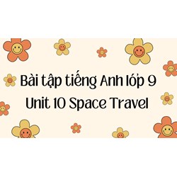 Bài tập tiếng Anh lớp 9 Unit 10 Space Travel có đáp án chi tiết