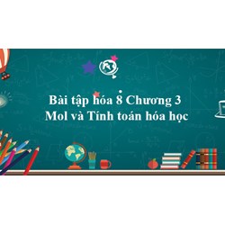 Bài tập hóa 8 Chương 3: Mol và Tính toán hóa học có đáp án