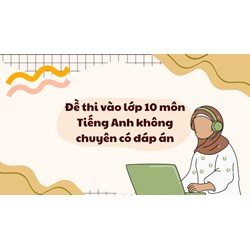 Đề thi vào lớp 10 môn Tiếng Anh không chuyên có đáp án