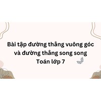 Bài tập đường thẳng vuông góc và đường thẳng song song Toán lớp 7