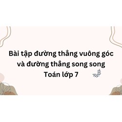 Bài tập đường thẳng vuông góc và đường thẳng song song Toán lớp 7