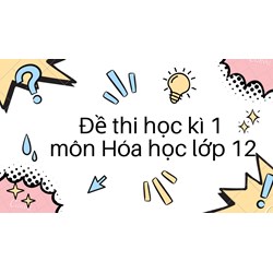 Đề thi học kì 1 môn Hóa học lớp 12 có đáp án mới nhất